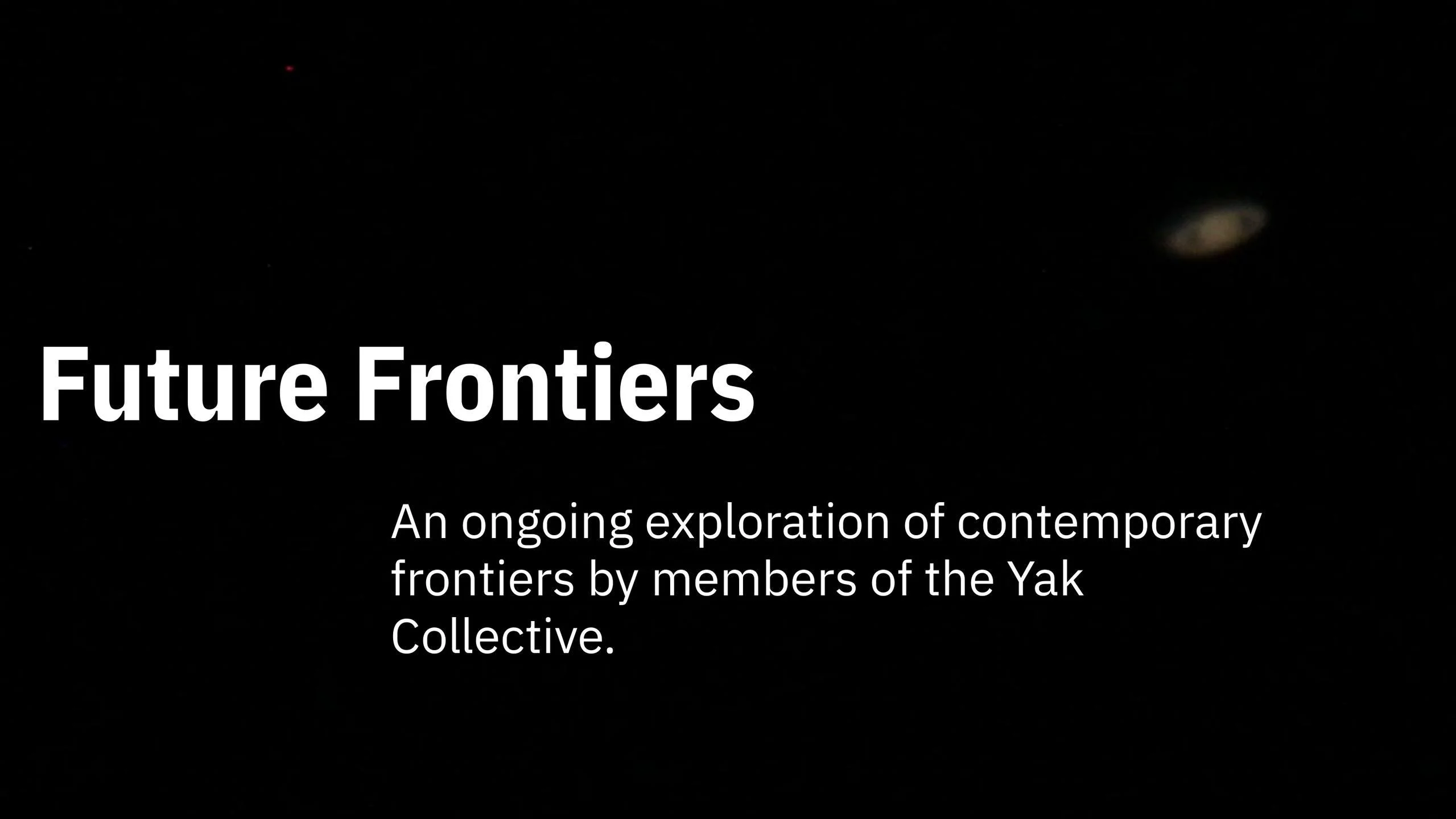 Future Frontiers: An ongoing exploration of contemporary frontiers by members of the Yak Collective.